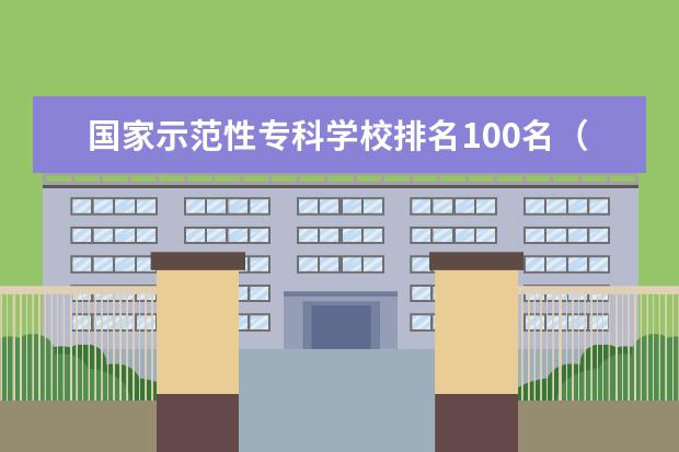 国家示范性专科学校排名100名（全国所有专科学校排名）