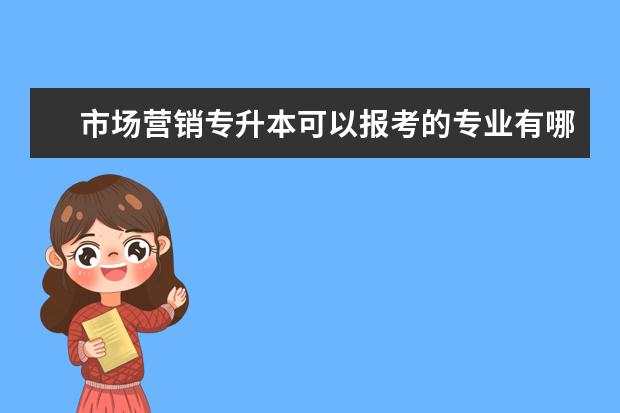 市场营销专升本可以报考的专业有哪些?