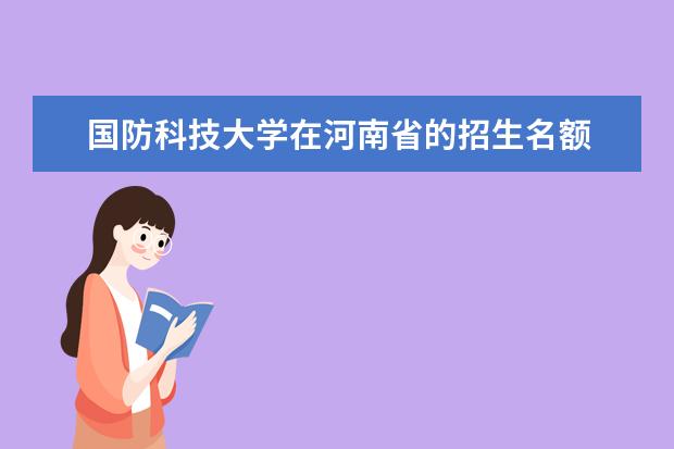 国防科技大学在河南省的招生名额 强基计划各省录取人数