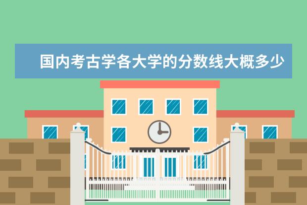 国内考古学各大学的分数线大概多少