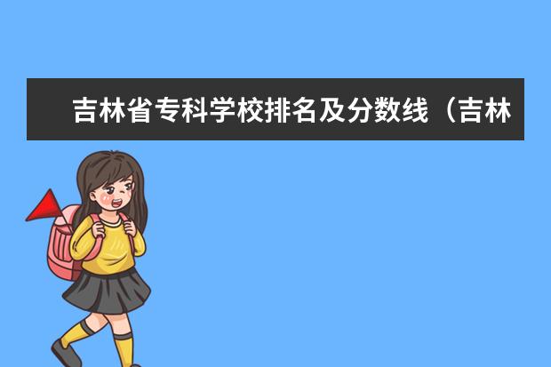 吉林省专科学校排名及分数线（吉林大专学校排名榜）