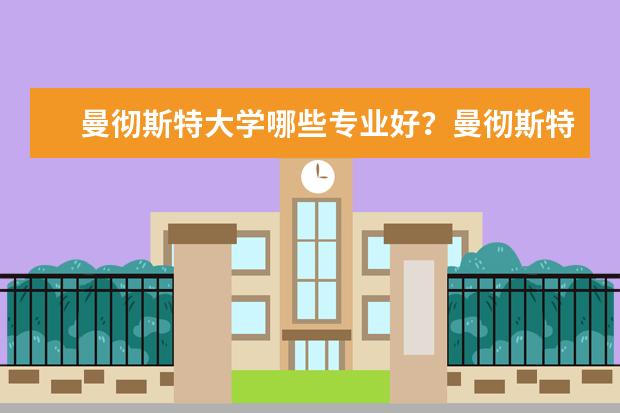 曼彻斯特大学哪些专业好？曼彻斯特大学的学费贵不贵