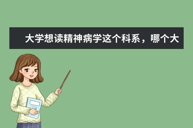 大学想读精神病学这个科系，哪个大学比较好？应该本科就读这个还是先读临床，考硕再选这个专业？