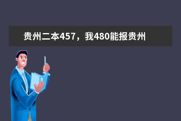 贵州二本457，我480能报贵州哪些学校录取大，选八个，以我分看从高