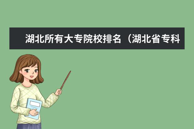 湖北所有大专院校排名（湖北省专科大学排名一览表）