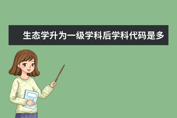 生态学升为一级学科后学科代码是多少呢？在生态学下的二级学科又有哪些呢？