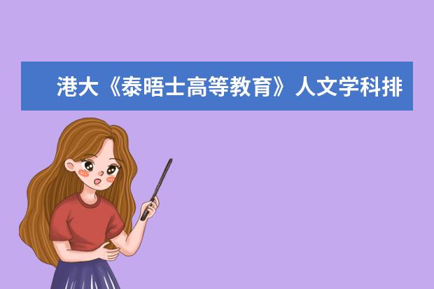 港大《泰晤士高等教育》人文学科排名 ？（最新的华中科技大学各专业在全国的排名情况）