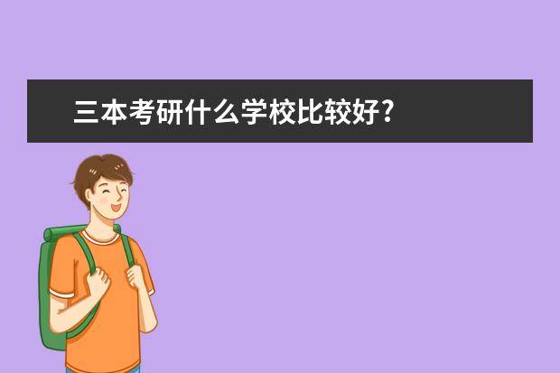 三本考研什么学校比较好?