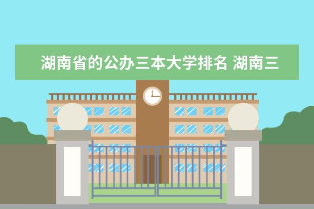 湖南省的公办三本大学排名 湖南三本学院排名