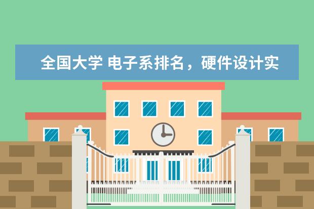 全国大学 电子系排名，硬件设计实力排名（电子类大学全国排名是怎样的？）