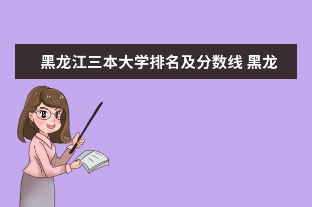 黑龙江三本大学排名及分数线 黑龙江公办大学排名