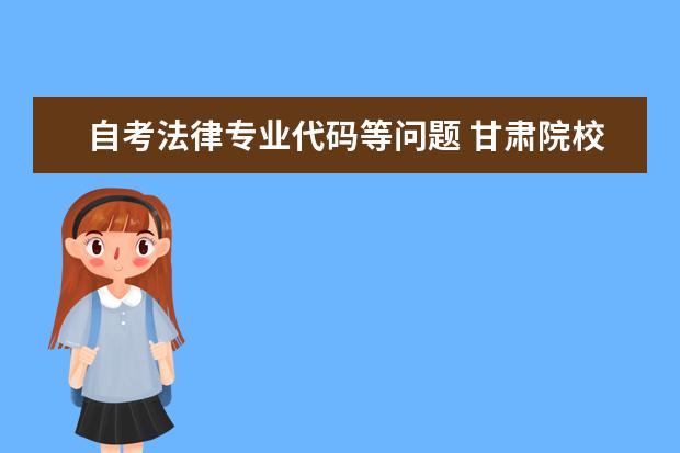 自考法律专业代码等问题 甘肃院校代码