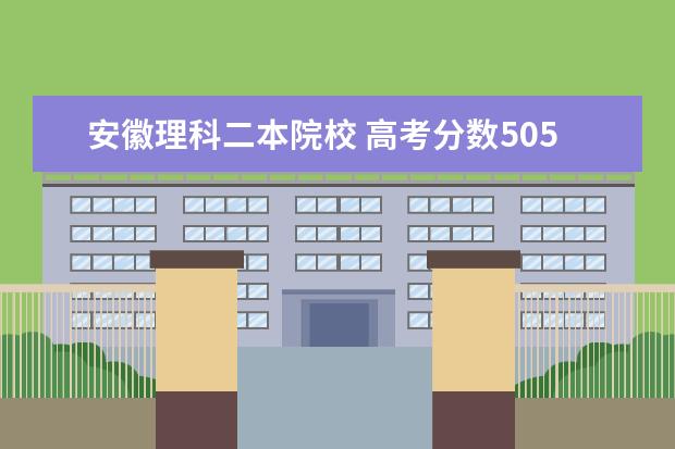 安徽理科二本院校 高考分数505,只能填报二本，求个位神人推荐几所相对就业以及发展较好的大学