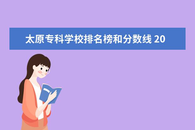 太原专科学校排名榜和分数线 2023年山西大专学校推荐