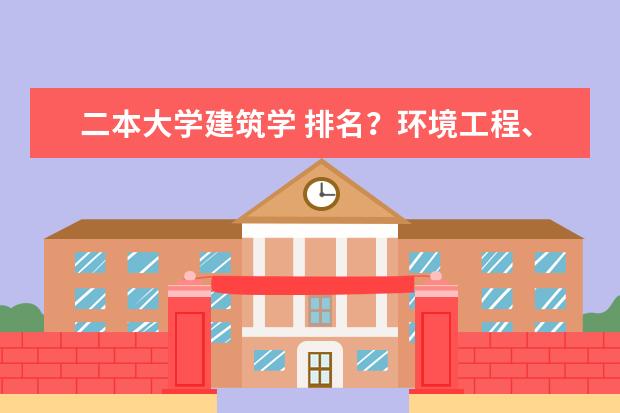 二本大学建筑学 排名？环境工程、食品质量、城市规划、详细排名！！！谢谢 文科二本学校排名