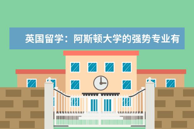 英国留学：阿斯顿大学的强势专业有哪些