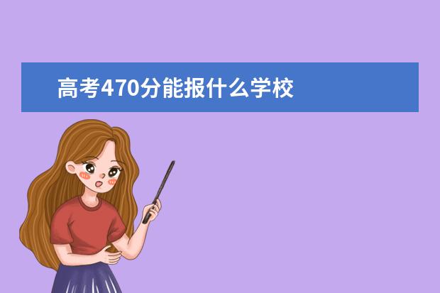 高考470分能报什么学校