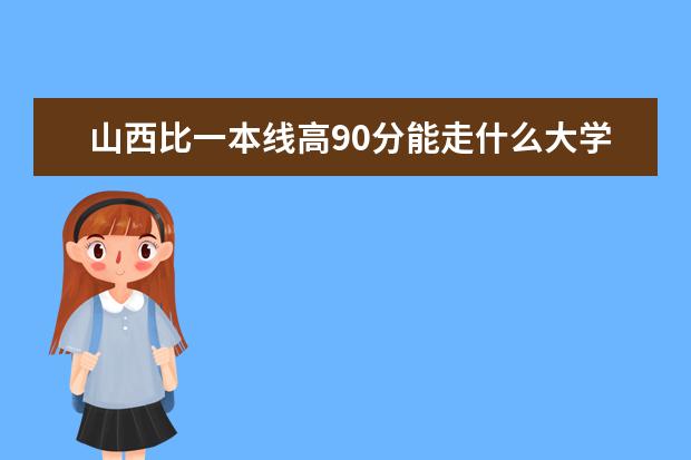 山西比一本线高90分能走什么大学