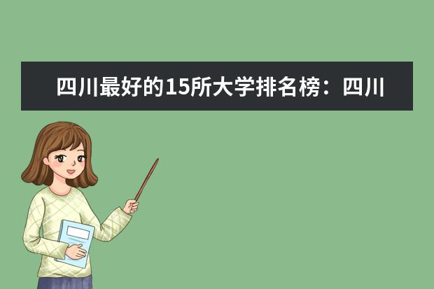 四川最好的15所大学排名榜：四川的全部大学排行一览表（最新） 四川一本大学排名