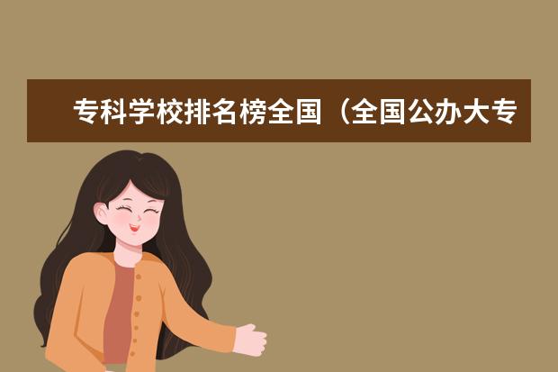 专科学校排名榜全国（全国公办大专院校排名及分数线）