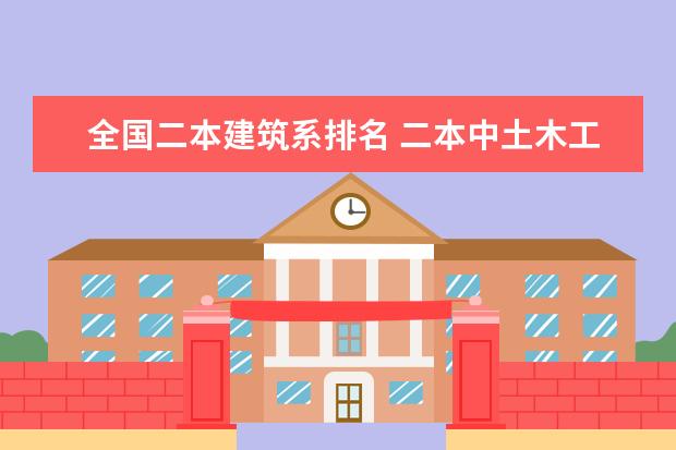 全国二本建筑系排名 二本中土木工程专业较好的学校