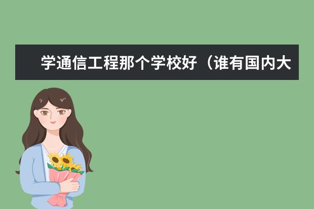 学通信工程那个学校好（谁有国内大学通信工程的排名？二本一本都包括了。。。。。。。谢谢啊）