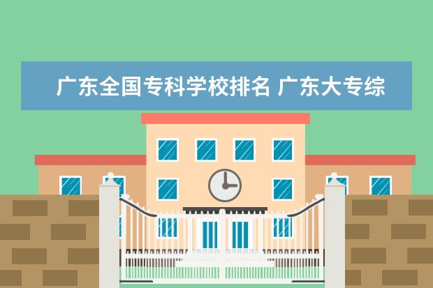 广东全国专科学校排名 广东大专综合排名