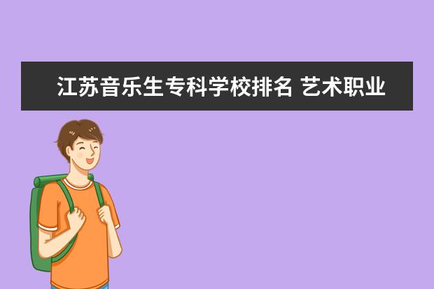 江苏音乐生专科学校排名 艺术职业专科院校排名