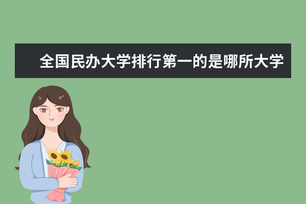 全国民办大学排行第一的是哪所大学？ 求私立大学排名！