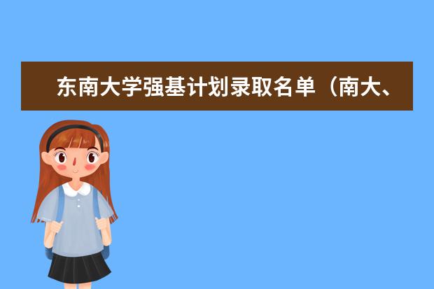 东南大学强基计划录取名单（南大、东大发布招生简章，今年“强基计划”有何新变化？）