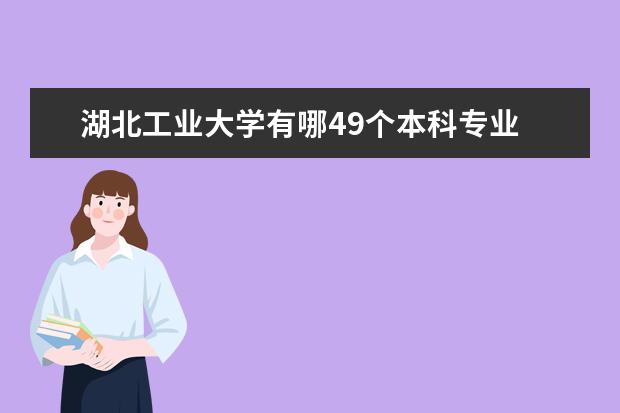 湖北工业大学有哪49个本科专业 湖北工业大学土木工程专业代码