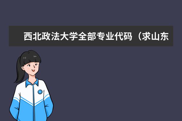 西北政法大学全部专业代码（求山东报考志愿济南大学代码所有文科专业代码及山东政法学院代码【法学】【编辑出版】专业代码）