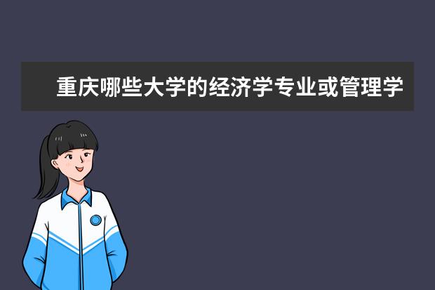 重庆哪些大学的经济学专业或管理学专业比较好？