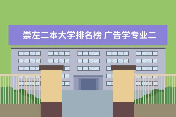 崇左二本大学排名榜 广告学专业二本大学排名(或者排名长一点,前十的我是考不上的)