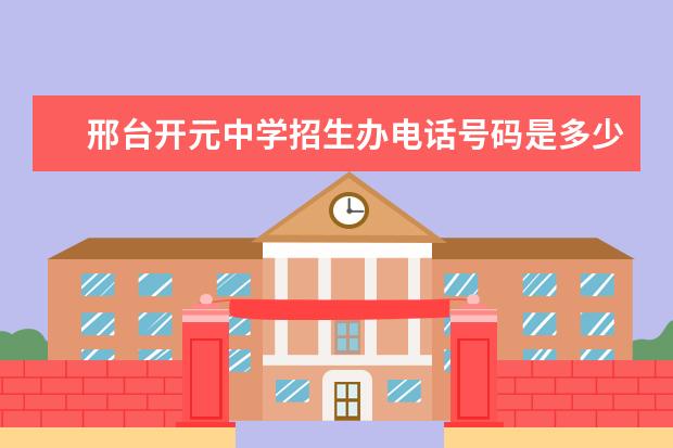 邢台开元中学招生办电话号码是多少