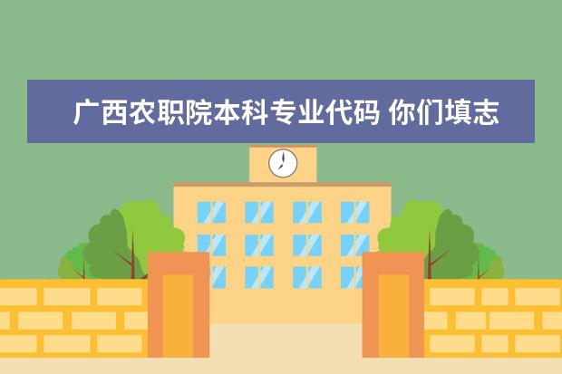 广西农职院本科专业代码 你们填志愿，专业代码上哪找啊？不买招生指南的苦B们，求解救，求帮助。广西的专业代码有规律么