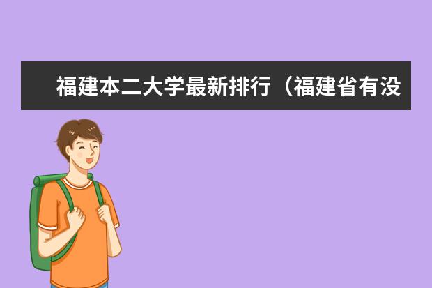 福建本二大学最新排行（福建省有没有比较好的二本学校?推荐几个）