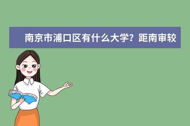 南京市浦口区有什么大学？距南审较近有什么好大学？