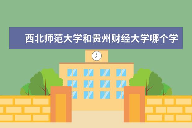 西北师范大学和贵州财经大学哪个学校的经济类专业好？懂的人帮忙说几句～～