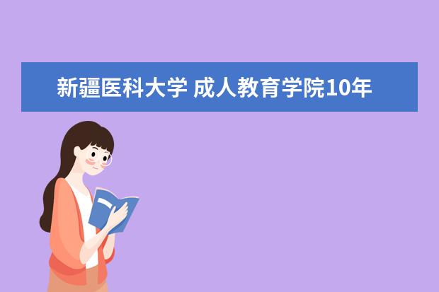 新疆医科大学 成人教育学院10年成教什么时候报名，有哪些专业，电话是多少