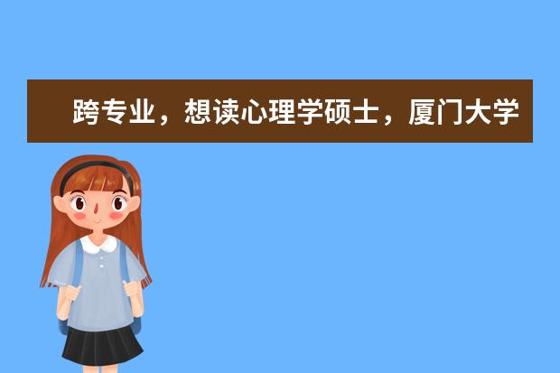 跨专业，想读心理学硕士，厦门大学有心理学专业吗，不知道怎么样。 福建心理学比较好的是哪所大学？