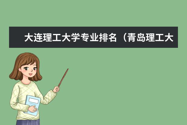 大连理工大学专业排名（青岛理工大学专业排名，狂追加200分！！！）