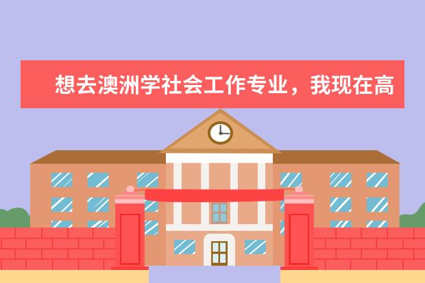 想去澳洲学社会工作专业，我现在高二不知道澳洲有哪些大学可以申请呢？要求是什么？