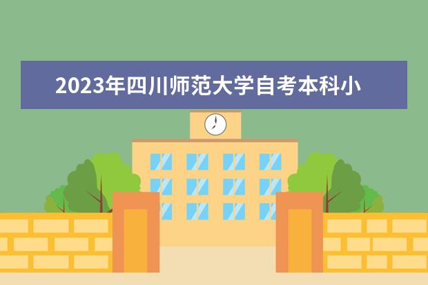 2023年四川师范大学自考本科小学教育考哪些？哪里报名？