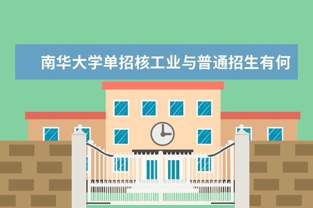 南华大学单招核工业与普通招生有何差别？ 南华大学核科学技术研究生招录人数