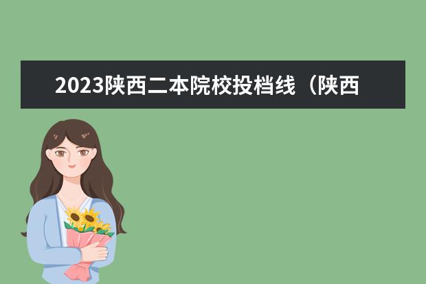 2023陕西二本院校投档线（陕西省民办二本大学排名及分数线）