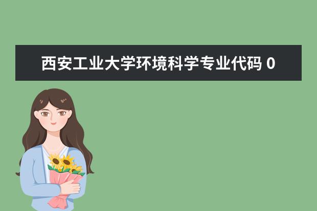 西安工业大学环境科学专业代码 09年高考陕西三本院校和专业的代码是？