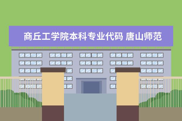 商丘工学院本科专业代码 唐山师范学院代码和专业代码