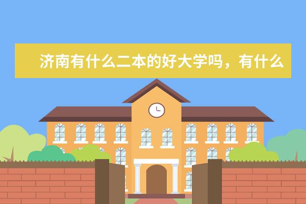 济南有什么二本的好大学吗，有什么好专业？