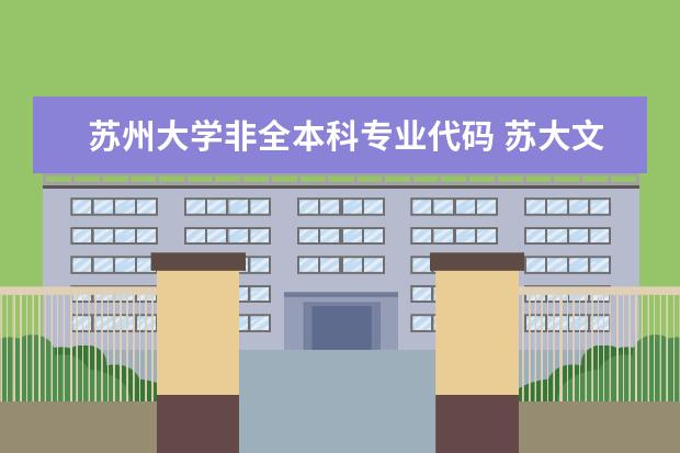 苏州大学非全本科专业代码 苏大文正学院的专业代码？急求